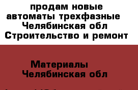 продам новые автоматы трехфазные - Челябинская обл. Строительство и ремонт » Материалы   . Челябинская обл.